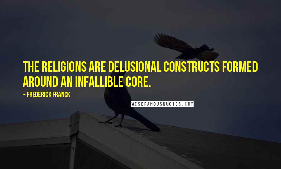 Frederick Franck quotes: The religions are delusional constructs formed around an infallible core.