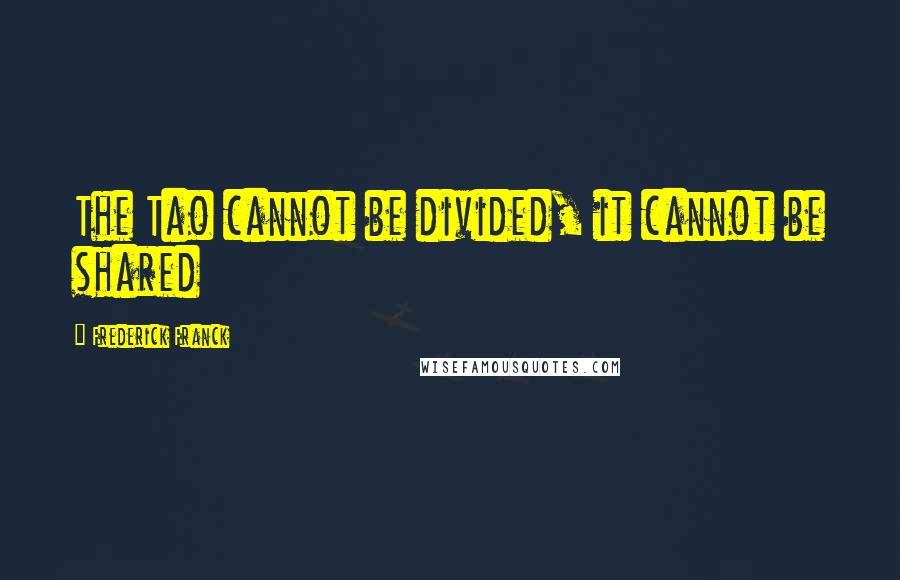 Frederick Franck quotes: The Tao cannot be divided, it cannot be shared