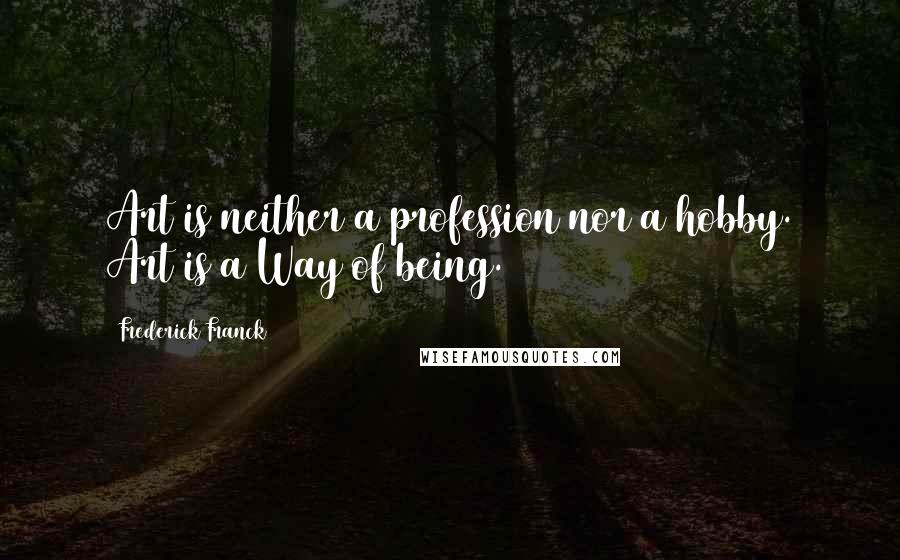 Frederick Franck quotes: Art is neither a profession nor a hobby. Art is a Way of being.