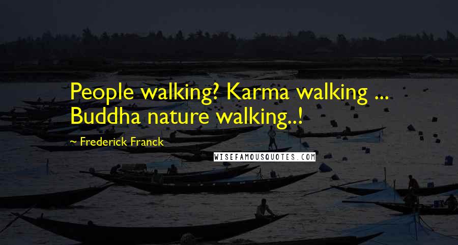 Frederick Franck quotes: People walking? Karma walking ... Buddha nature walking..!