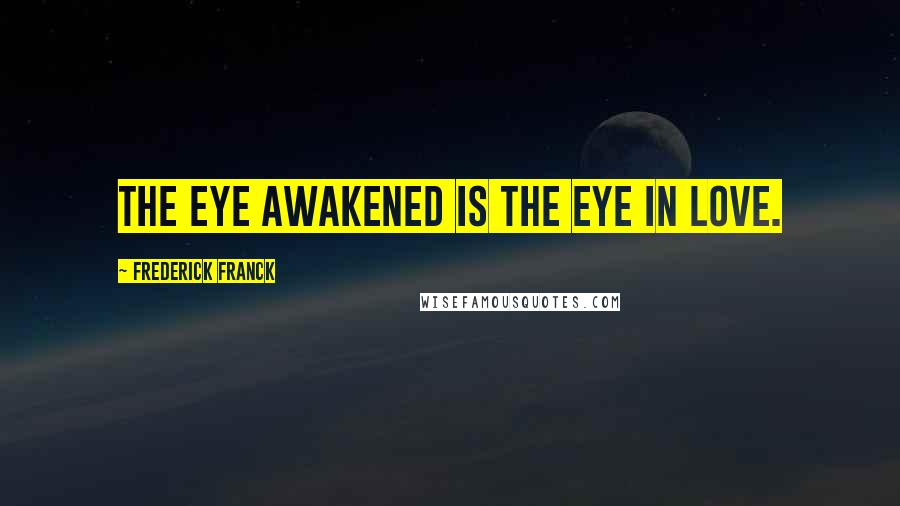 Frederick Franck quotes: The eye awakened is the eye in love.