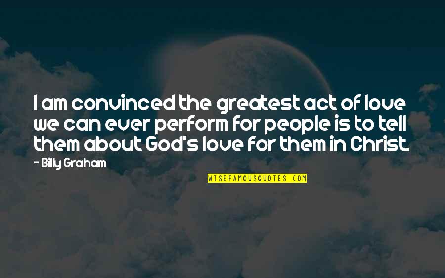 Frederick Franck Quotes By Billy Graham: I am convinced the greatest act of love Frederick Franck Quotes By Billy Graham: I am convinced the greatest act of love