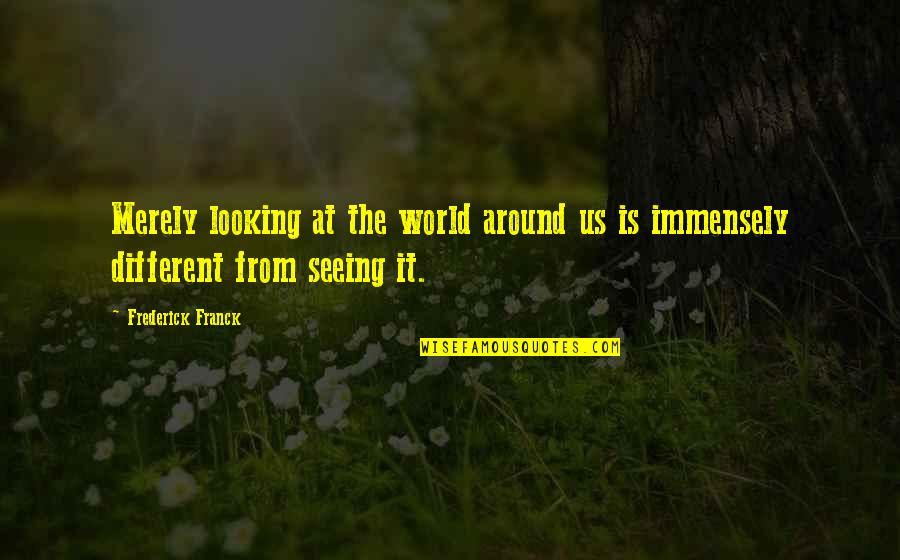 Frederick Franck Quotes By Frederick Franck: Merely looking at the world around us is Frederick Franck Quotes By Frederick Franck: Merely looking at the world around us is
