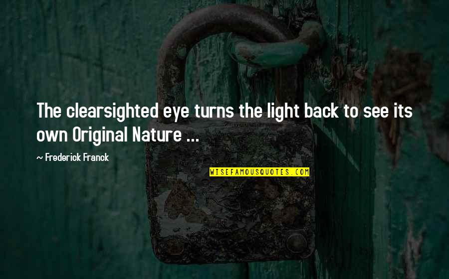 Frederick Franck Quotes By Frederick Franck: The clearsighted eye turns the light back to Frederick Franck Quotes By Frederick Franck: The clearsighted eye turns the light back to