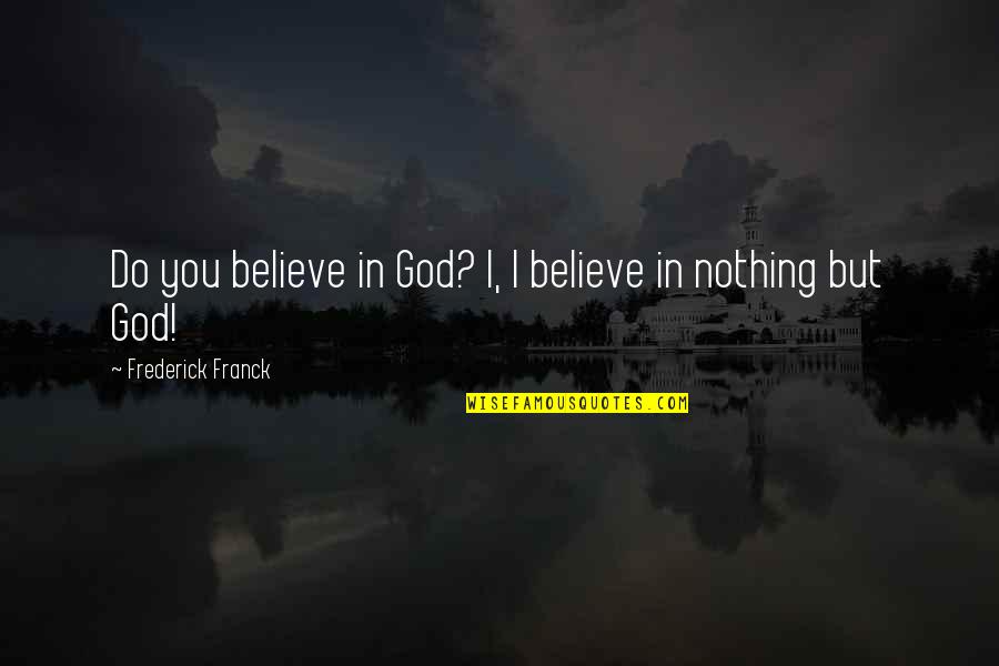 Frederick Franck Quotes By Frederick Franck: Do you believe in God? I, I believe Frederick Franck Quotes By Frederick Franck: Do you believe in God? I, I believe