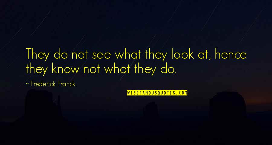Frederick Franck Quotes By Frederick Franck: They do not see what they look at,