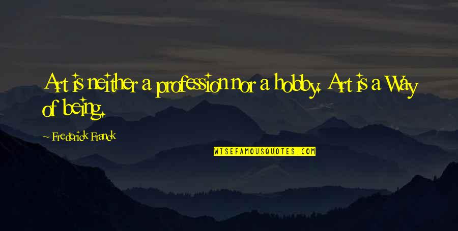 Frederick Franck Quotes By Frederick Franck: Art is neither a profession nor a hobby. Frederick Franck Quotes By Frederick Franck: Art is neither a profession nor a hobby.
