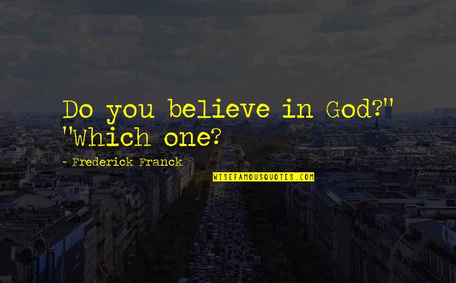 Frederick Franck Quotes By Frederick Franck: Do you believe in God?" "Which one? Frederick Franck Quotes By Frederick Franck: Do you believe in God?" "Which one?