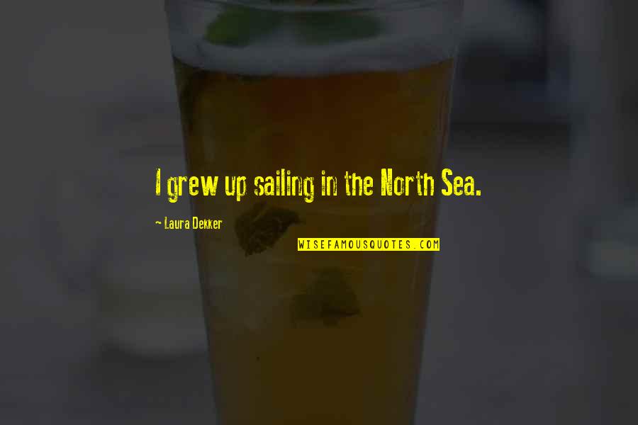 Frederick Franck Quotes By Laura Dekker: I grew up sailing in the North Sea. Frederick Franck Quotes By Laura Dekker: I grew up sailing in the North Sea.