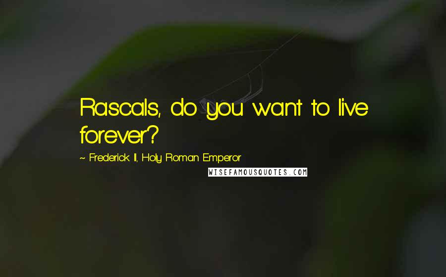 Frederick II, Holy Roman Emperor quotes: Rascals, do you want to live forever?