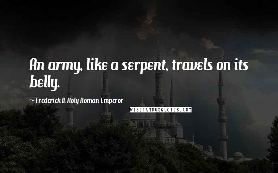 Frederick II, Holy Roman Emperor quotes: An army, like a serpent, travels on its belly.