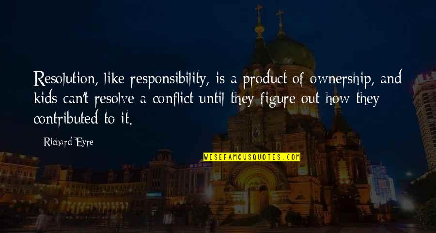 Frederick Ix Of Denmark Quotes By Richard Eyre: Resolution, like responsibility, is a product of ownership, Frederick Ix Of Denmark Quotes By Richard Eyre: Resolution, like responsibility, is a product of ownership,