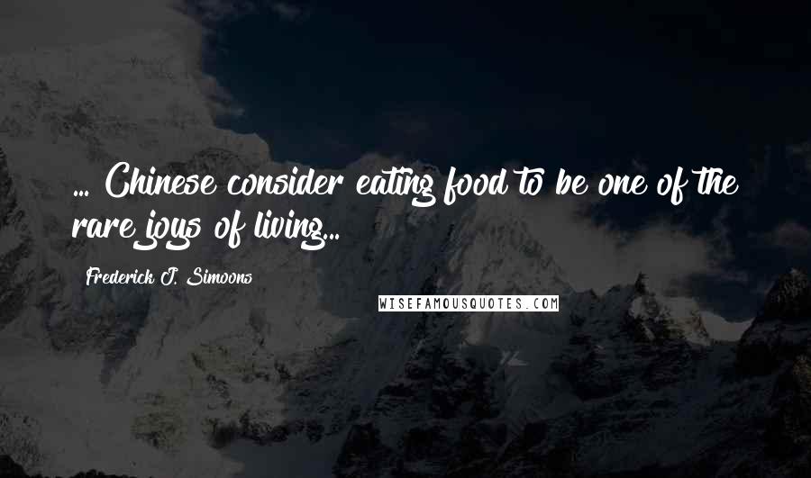 Frederick J. Simoons quotes: ... Chinese consider eating food to be one of the rare joys of living...