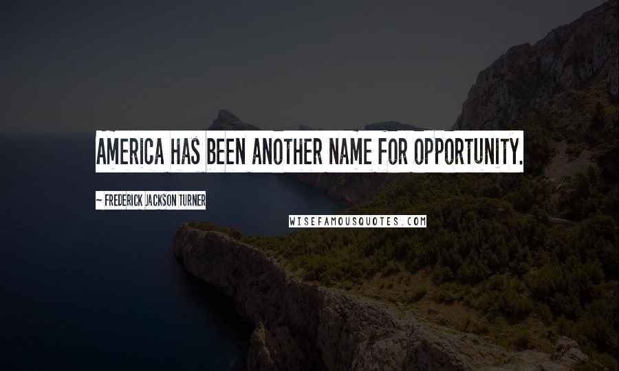 Frederick Jackson Turner quotes: America has been another name for opportunity.