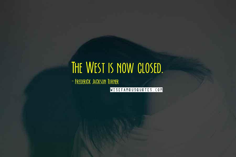 Frederick Jackson Turner quotes: The West is now closed.