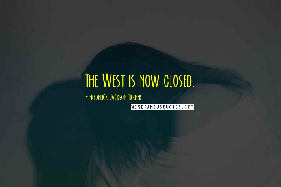 Frederick Jackson Turner quotes: The West is now closed. Frederick Jackson Turner quotes: The West is now closed.