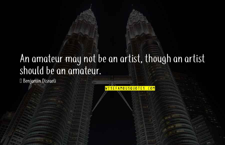 Frederick Knowles Quotes By Benjamin Disraeli: An amateur may not be an artist, though