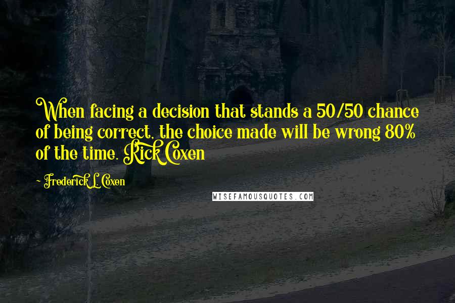Frederick L. Coxen quotes: When facing a decision that stands a 50/50 chance of being correct, the choice made will be wrong 80% of the time. Rick Coxen