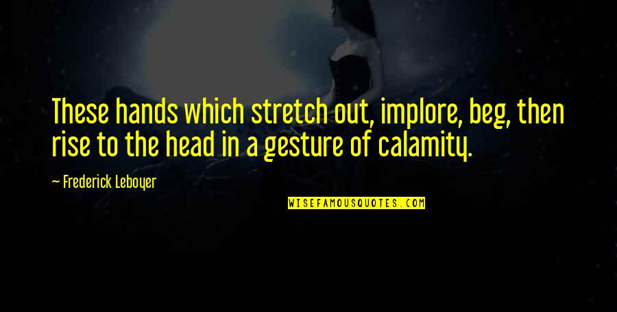 Frederick Leboyer Quotes By Frederick Leboyer: These hands which stretch out, implore, beg, then