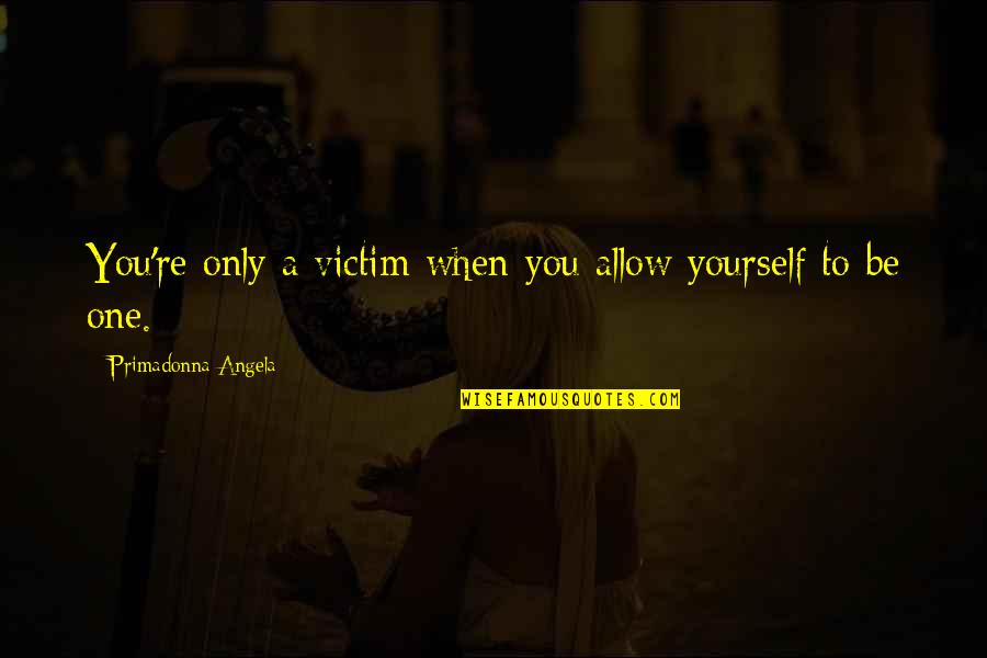 Frederick Leighton Quotes By Primadonna Angela: You're only a victim when you allow yourself