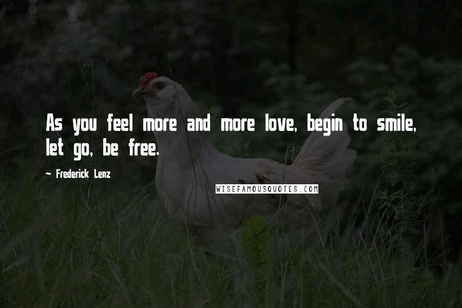 Frederick Lenz quotes: As you feel more and more love, begin to smile, let go, be free.