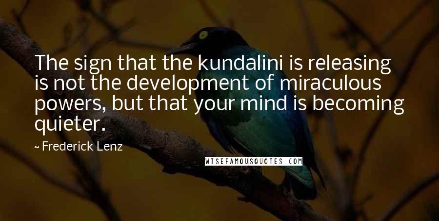 Frederick Lenz quotes: The sign that the kundalini is releasing is not the development of miraculous powers, but that your mind is becoming quieter.