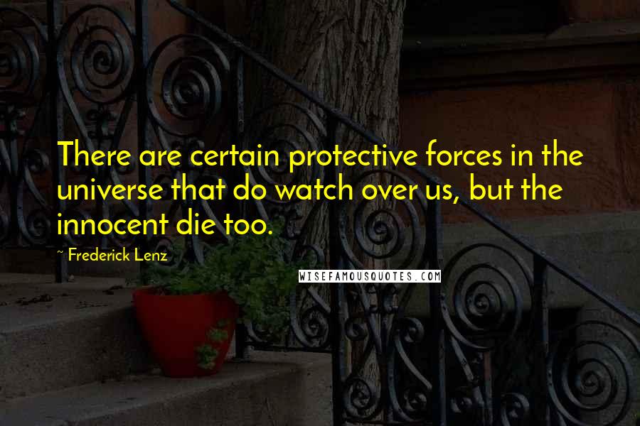 Frederick Lenz quotes: There are certain protective forces in the universe that do watch over us, but the innocent die too.