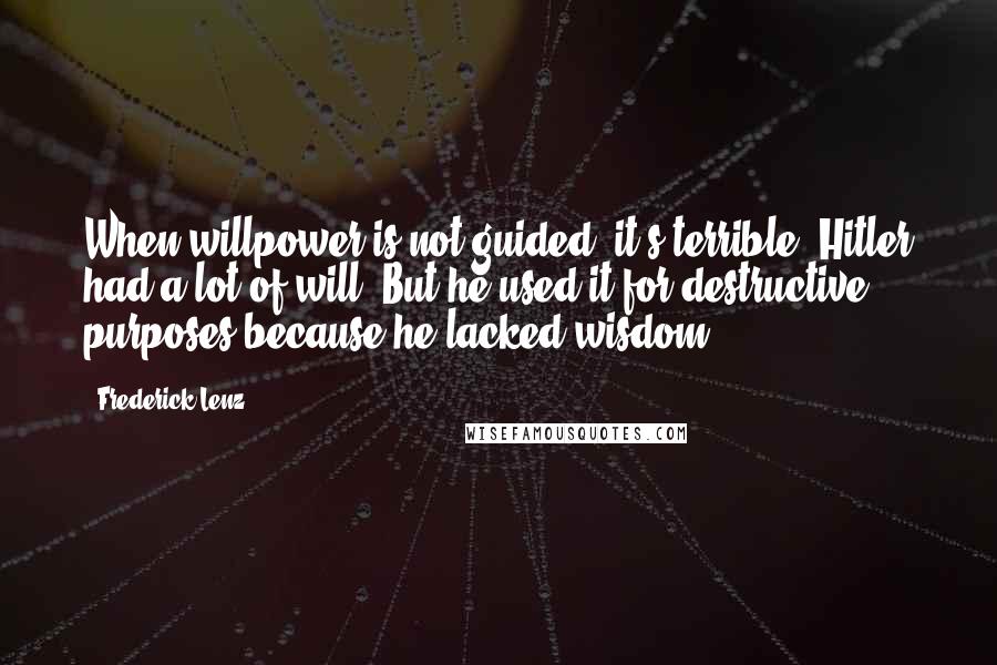 Frederick Lenz quotes: When willpower is not guided, it's terrible. Hitler had a lot of will. But he used it for destructive purposes because he lacked wisdom.