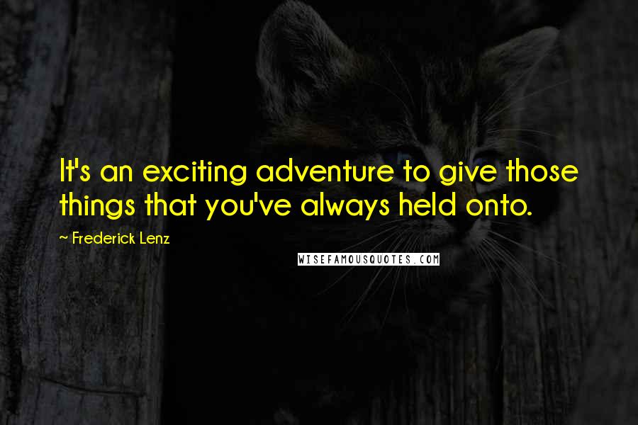 Frederick Lenz quotes: It's an exciting adventure to give those things that you've always held onto.