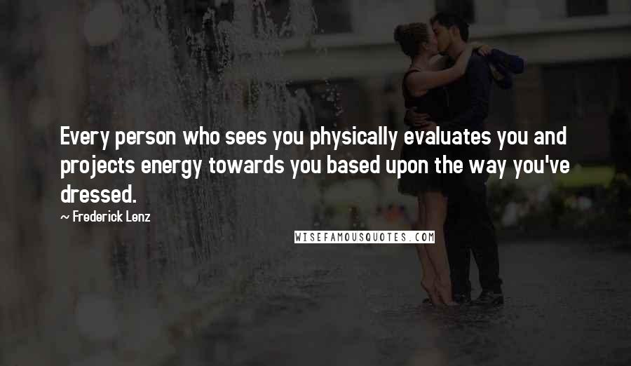 Frederick Lenz quotes: Every person who sees you physically evaluates you and projects energy towards you based upon the way you've dressed.