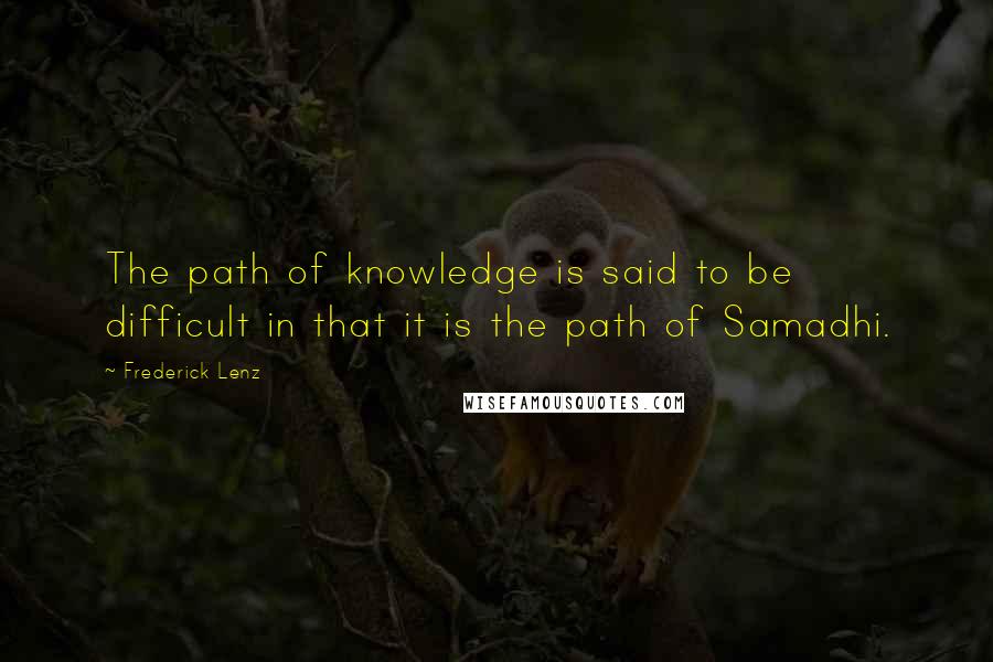 Frederick Lenz quotes: The path of knowledge is said to be difficult in that it is the path of Samadhi.