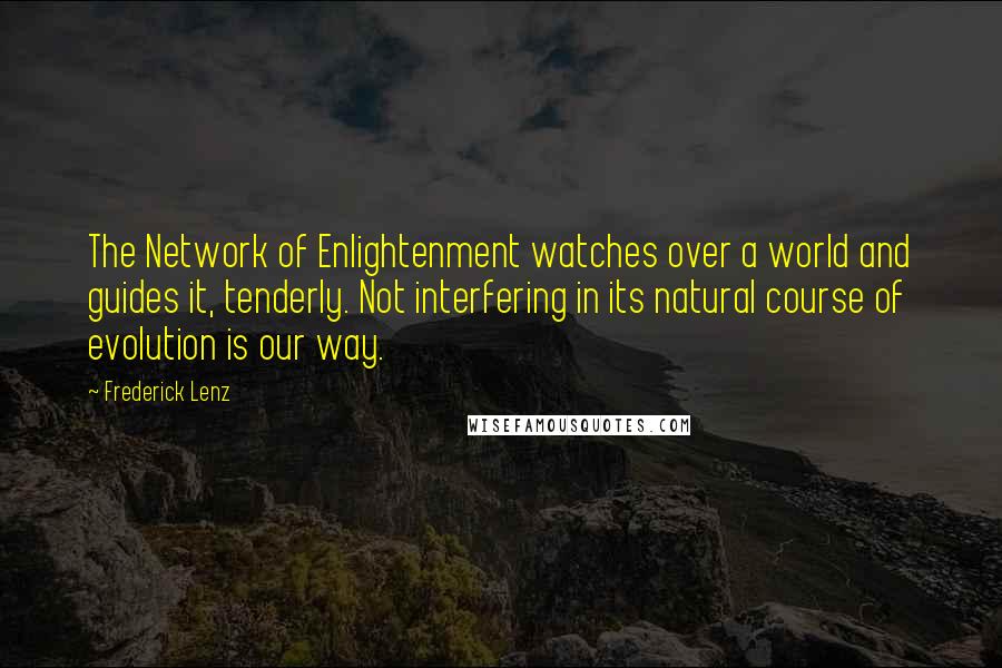 Frederick Lenz quotes: The Network of Enlightenment watches over a world and guides it, tenderly. Not interfering in its natural course of evolution is our way.