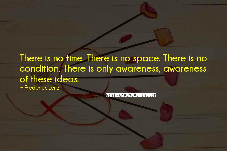 Frederick Lenz quotes: There is no time. There is no space. There is no condition. There is only awareness, awareness of these ideas.