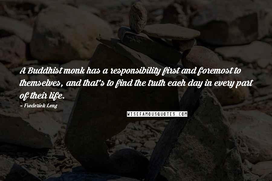 Frederick Lenz quotes: A Buddhist monk has a responsibility first and foremost to themselves, and that's to find the truth each day in every part of their life.