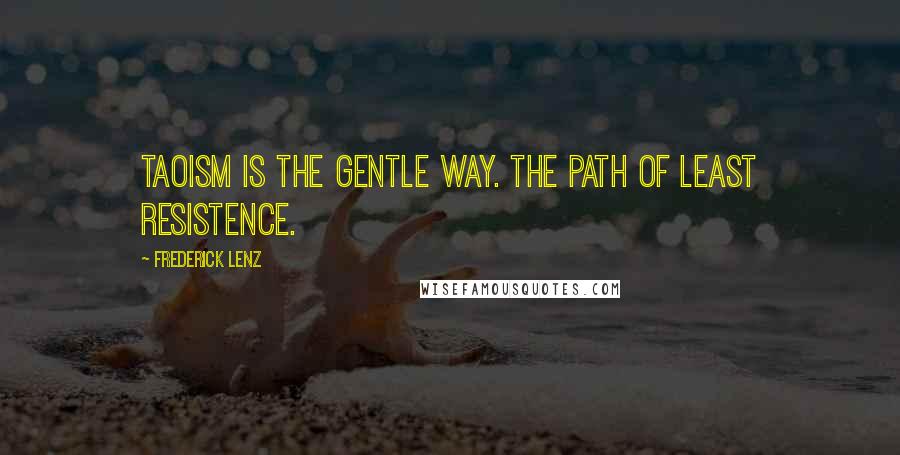 Frederick Lenz quotes: Taoism is the gentle way. The path of least resistence.