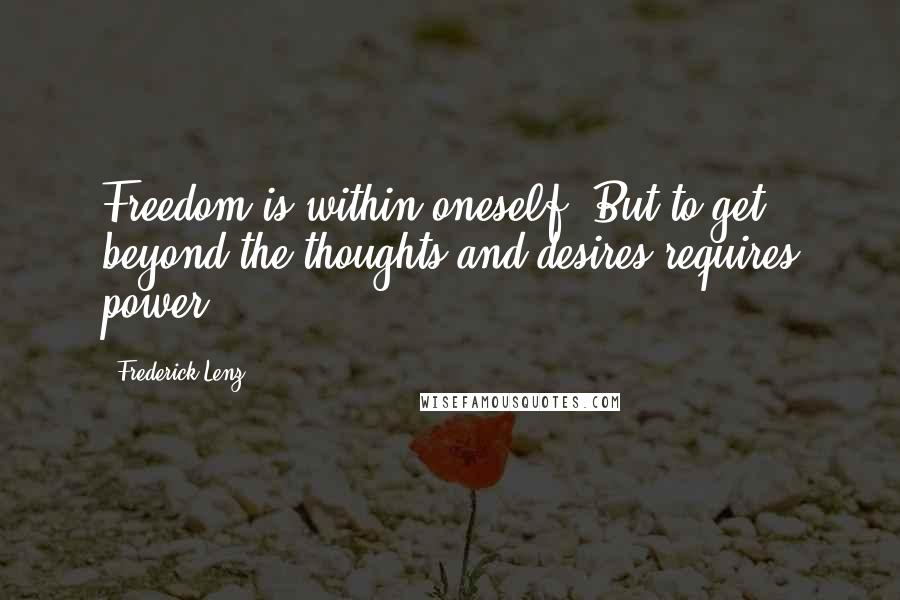 Frederick Lenz quotes: Freedom is within oneself. But to get beyond the thoughts and desires requires power.
