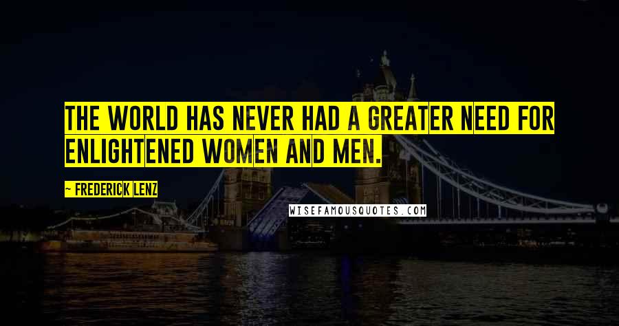 Frederick Lenz quotes: The world has never had a greater need for enlightened women and men.