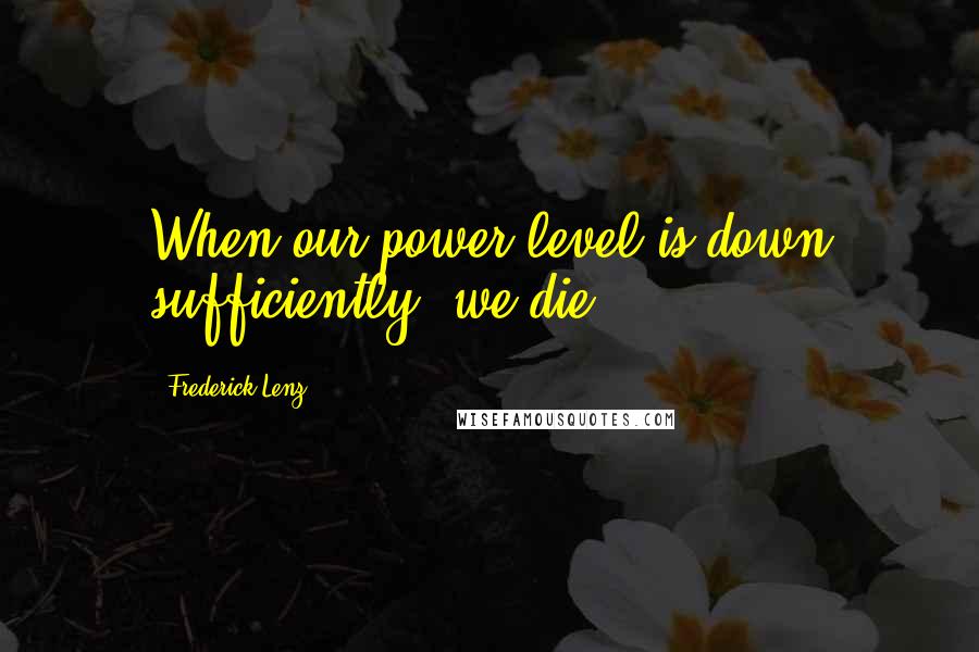 Frederick Lenz quotes: When our power level is down sufficiently, we die.