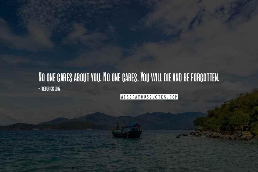 Frederick Lenz quotes: No one cares about you. No one cares. You will die and be forgotten.