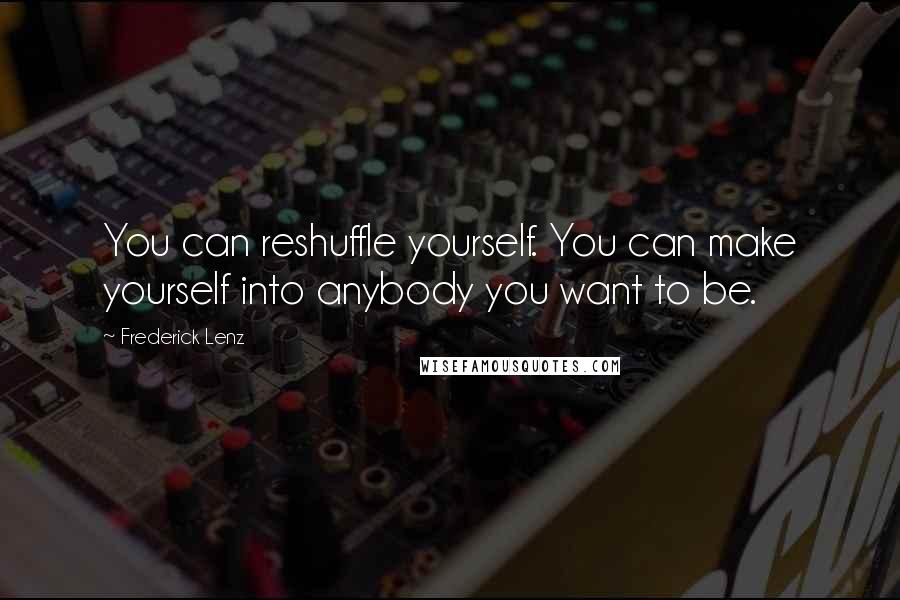 Frederick Lenz quotes: You can reshuffle yourself. You can make yourself into anybody you want to be.