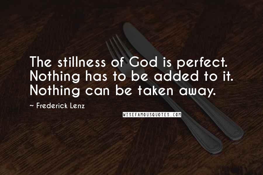 Frederick Lenz quotes: The stillness of God is perfect. Nothing has to be added to it. Nothing can be taken away.