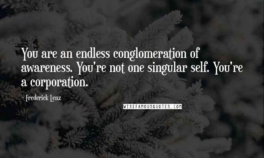 Frederick Lenz quotes: You are an endless conglomeration of awareness. You're not one singular self. You're a corporation.