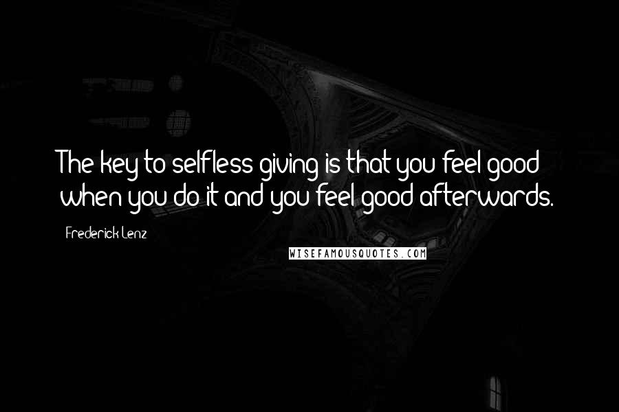 Frederick Lenz quotes: The key to selfless giving is that you feel good when you do it and you feel good afterwards.