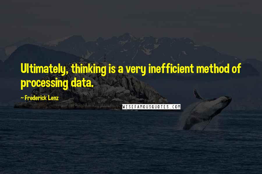 Frederick Lenz quotes: Ultimately, thinking is a very inefficient method of processing data.