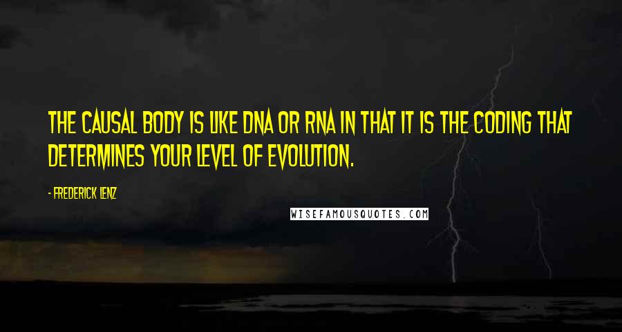 Frederick Lenz quotes: The causal body is like DNA or RNA in that it is the coding that determines your level of evolution.