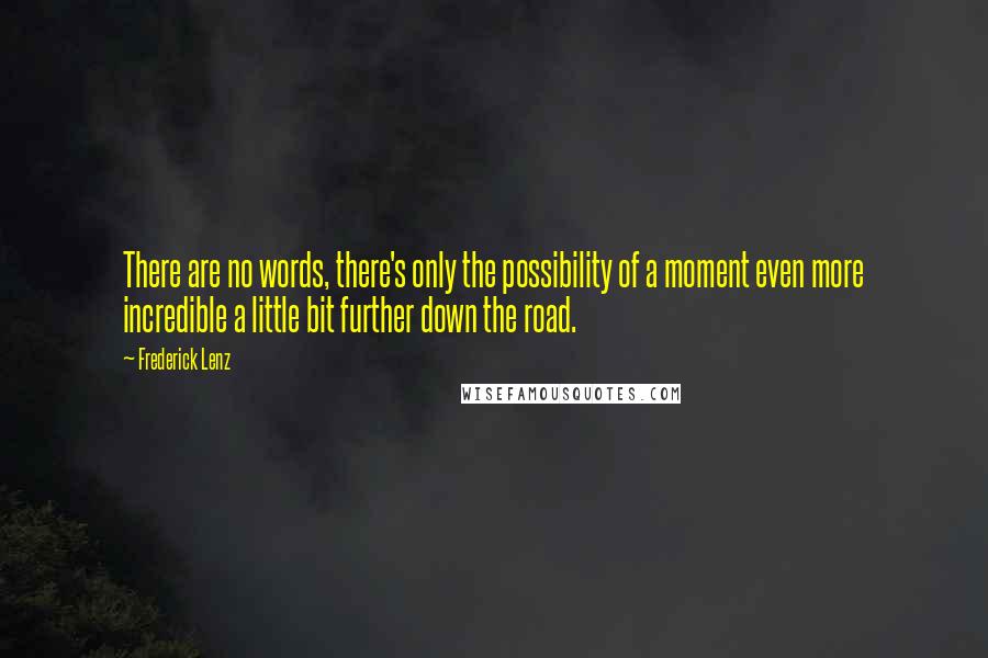 Frederick Lenz quotes: There are no words, there's only the possibility of a moment even more incredible a little bit further down the road.
