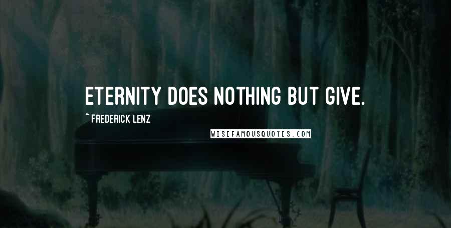 Frederick Lenz quotes: Eternity does nothing but give.