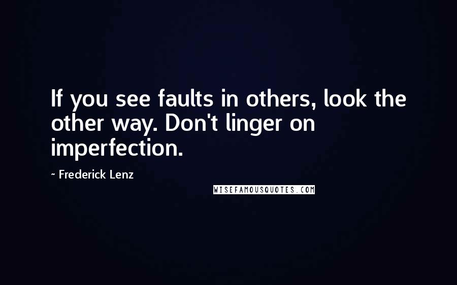 Frederick Lenz quotes: If you see faults in others, look the other way. Don't linger on imperfection.