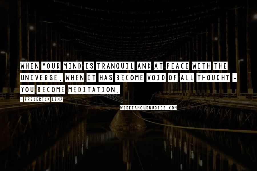 Frederick Lenz quotes: When your mind is tranquil and at peace with the universe, when it has become void of all thought - you become meditation.