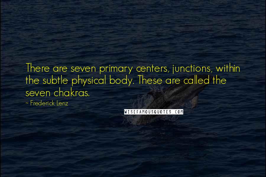Frederick Lenz quotes: There are seven primary centers, junctions, within the subtle physical body. These are called the seven chakras.